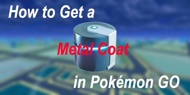 how to get a metal coat in pokemon go